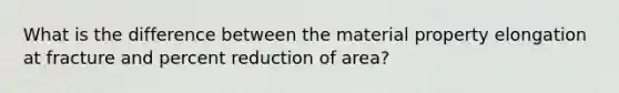 What is the difference between the material property elongation at fracture and percent reduction of area?