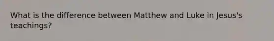 What is the difference between Matthew and Luke in Jesus's teachings?