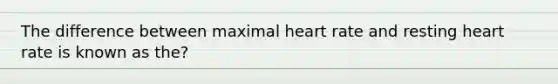 The difference between maximal heart rate and resting heart rate is known as the?