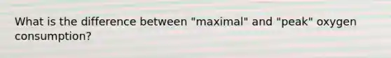 What is the difference between "maximal" and "peak" oxygen consumption?