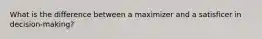 What is the difference between a maximizer and a satisficer in decision-making?