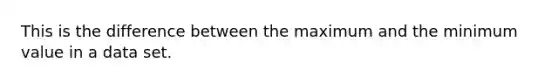 This is the difference between the maximum and the minimum value in a data set.