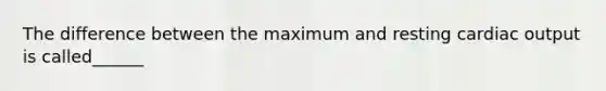 The difference between the maximum and resting cardiac output is called______