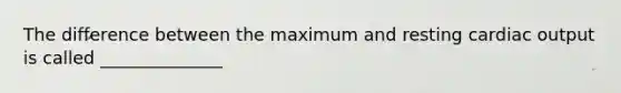 The difference between the maximum and resting cardiac output is called ______________