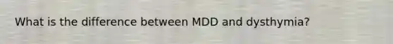 What is the difference between MDD and dysthymia?