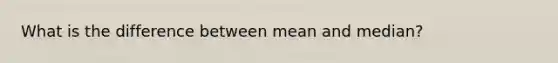 What is the difference between mean and median?