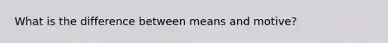 What is the difference between means and motive?