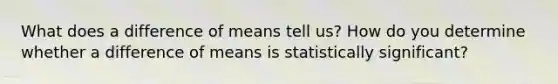 What does a difference of means tell us? How do you determine whether a difference of means is statistically significant?