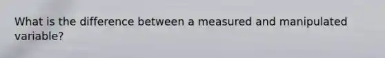 What is the difference between a measured and manipulated variable?