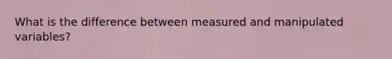 What is the difference between measured and manipulated variables?