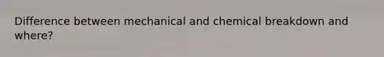 Difference between mechanical and chemical breakdown and where?