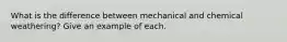 What is the difference between mechanical and chemical weathering? Give an example of each.