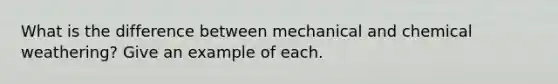 What is the difference between mechanical and chemical weathering? Give an example of each.