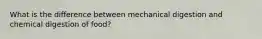 What is the difference between mechanical digestion and chemical digestion of food?