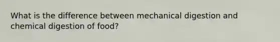 What is the difference between mechanical digestion and chemical digestion of food?