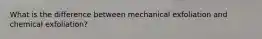 What is the difference between mechanical exfoliation and chemical exfoliation?