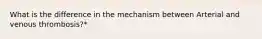 What is the difference in the mechanism between Arterial and venous thrombosis?*