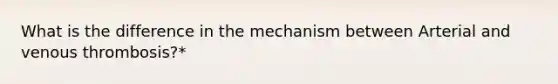 What is the difference in the mechanism between Arterial and venous thrombosis?*