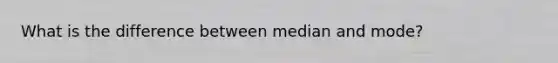 What is the difference between median and mode?