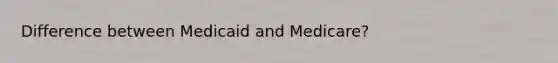 Difference between Medicaid and Medicare?