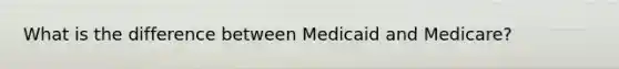 What is the difference between Medicaid and Medicare?