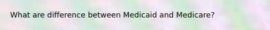 What are difference between Medicaid and Medicare?