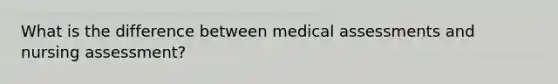 What is the difference between medical assessments and nursing assessment?