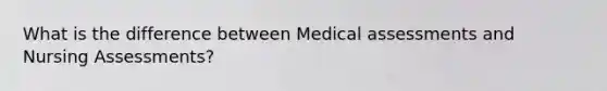 What is the difference between Medical assessments and Nursing Assessments?