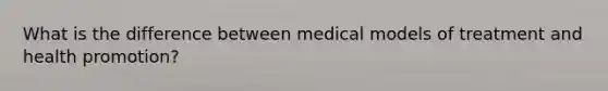 What is the difference between medical models of treatment and health promotion?