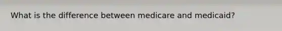 What is the difference between medicare and medicaid?