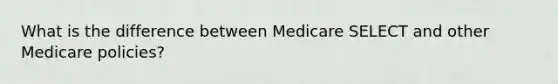 What is the difference between Medicare SELECT and other Medicare policies?