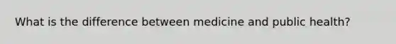 What is the difference between medicine and public health?