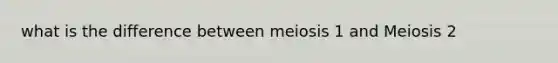 what is the difference between meiosis 1 and Meiosis 2