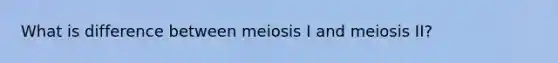 What is difference between meiosis I and meiosis II?