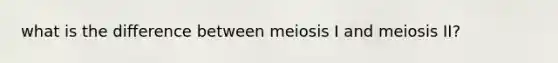 what is the difference between meiosis I and meiosis II?