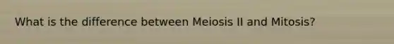 What is the difference between Meiosis II and Mitosis?