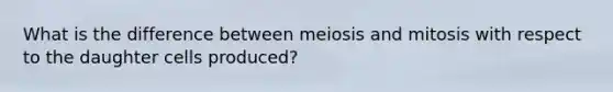 What is the difference between meiosis and mitosis with respect to the daughter cells produced?