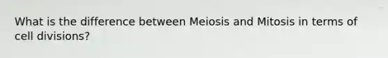 What is the difference between Meiosis and Mitosis in terms of cell divisions?