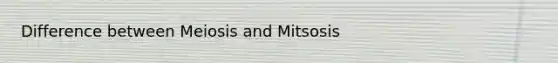 Difference between Meiosis and Mitsosis