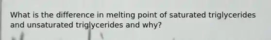 What is the difference in melting point of saturated triglycerides and unsaturated triglycerides and why?