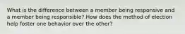 What is the difference between a member being responsive and a member being responsible? How does the method of election help foster one behavior over the other?