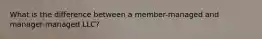 What is the difference between a member-managed and manager-managed LLC?