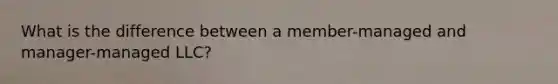 What is the difference between a member-managed and manager-managed LLC?
