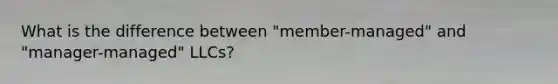 What is the difference between "member-managed" and "manager-managed" LLCs?