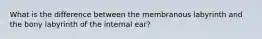 What is the difference between the membranous labyrinth and the bony labyrinth of the internal ear?