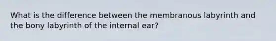 What is the difference between the membranous labyrinth and the bony labyrinth of the internal ear?