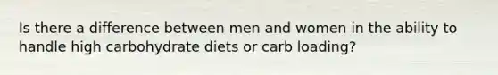 Is there a difference between men and women in the ability to handle high carbohydrate diets or carb loading?