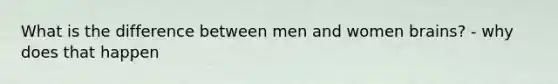 What is the difference between men and women brains? - why does that happen