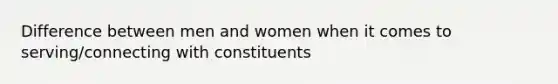 Difference between men and women when it comes to serving/connecting with constituents