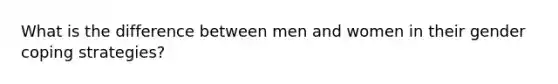 What is the difference between men and women in their gender coping strategies?